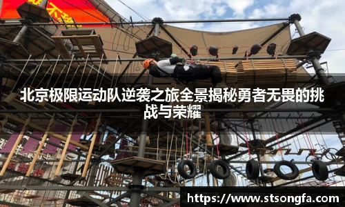 北京极限运动队逆袭之旅全景揭秘勇者无畏的挑战与荣耀