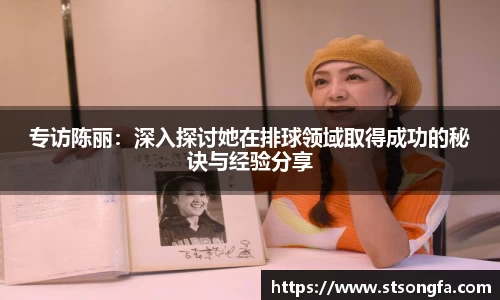 专访陈丽：深入探讨她在排球领域取得成功的秘诀与经验分享