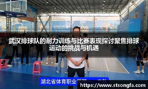 武汉排球队的耐力训练与比赛表现探讨聚焦排球运动的挑战与机遇