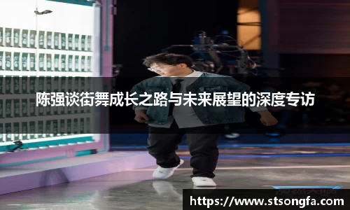 陈强谈街舞成长之路与未来展望的深度专访