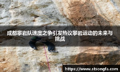 成都攀岩队速度之争引发热议攀岩运动的未来与挑战