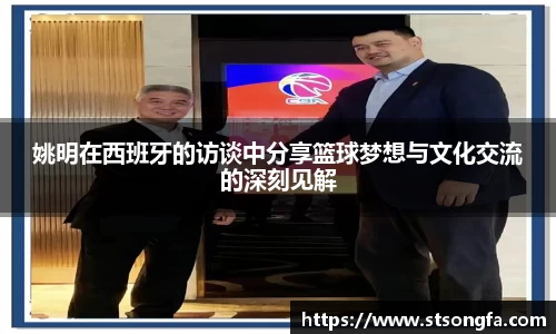 姚明在西班牙的访谈中分享篮球梦想与文化交流的深刻见解