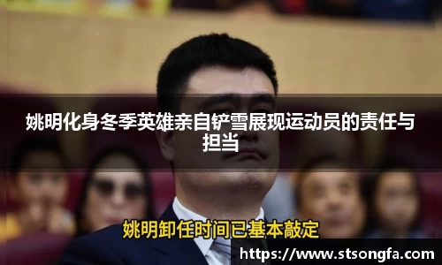 姚明化身冬季英雄亲自铲雪展现运动员的责任与担当