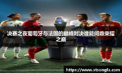 决赛之夜葡萄牙与法国的巅峰对决谁能问鼎荣耀之巅