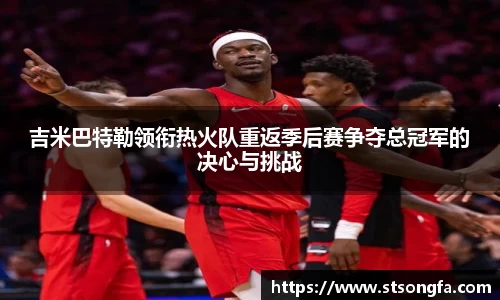 吉米巴特勒领衔热火队重返季后赛争夺总冠军的决心与挑战